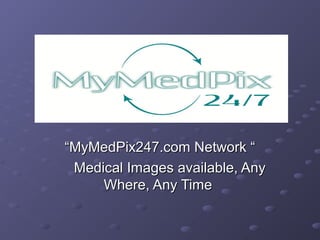 “MyMedPix247.com Network “
 Medical Images available, Any
     Where, Any Time
 