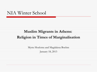 NIA Winter School


        Muslim Migrants in Athens:
    Religion in Times of Marginalisation

          Myrte Hoekstra and Magdalena Boehm
                   January 18, 2013
 