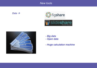 8 © Mysciencework - Strictly private and confidential – All rights reserved. www.mysciencework.com
New tools
- Big data
- Open data
- Huge calculation machine
Data 
 