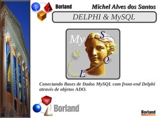 DELPHI & MySQL
Conectando Bases de Dados MySQL com front-end Delphi
através de objetos ADO.
My
Michel Alves dos SantosMichel Alves dos Santos
 