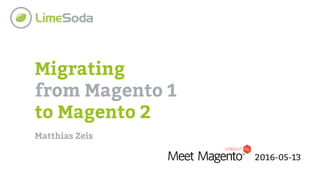 Migrating
from Magento 1
to Magento 2
Matthias Zeis
2016-05-13
 