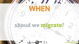 WHEN
shoud we migrate?
© David Lofink
 