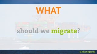 WHAT
should we migrate?
© Ron Cogswell
 