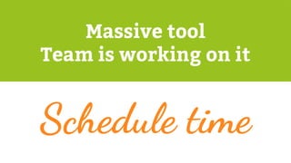 Massive tool
Team is working on it
Schedule time
 