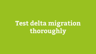 Test delta migration
thoroughly
 
