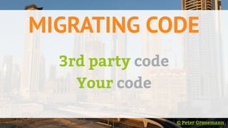 MIGRATING CODE
3rd party code
Your code
© Peter Gronemann
 