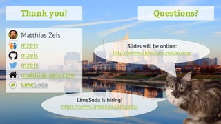 Matthias Zeis
mzeis
mzeis
mzeis
matthias-zeis.com
Thank you! Questions?
Slides will be online:
http://www.slideshare.net/mzeis/
LimeSoda is hiring!
https://www.limesoda.com/jobs/
 