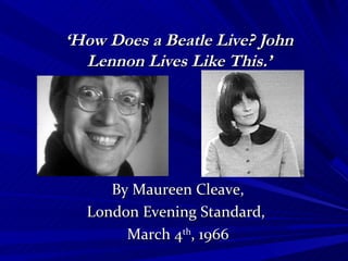 ‘How Does a Beatle Live? John
  Lennon Lives Like This.’




     By Maureen Cleave,
  London Evening Standard,
       March 4th, 1966
 