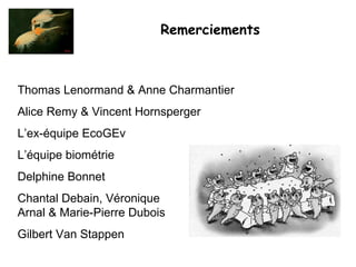 Remerciements Thomas Lenormand & Anne Charmantier Alice Remy & Vincent Hornsperger L’ex-équipe EcoGEv L’équipe biométrie Delphine Bonnet Chantal Debain, Véronique  Arnal & Marie-Pierre Dubois Gilbert Van Stappen  