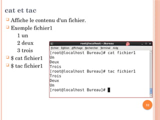 32
cat et tac
 Affiche le contenu d'un fichier.
 Exemple fichier1
1 un
2 deux
3 trois
 $ cat fichier1
 $ tac fichier1
 