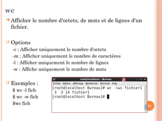 35
wc
 Afficher le nombre d'octets, de mots et de lignes d'un
fichier.
 Options
-c : Afficher uniquement le nombre d'octets
-m : Afficher uniquement le nombre de caractères
-l : Afficher uniquement le nombre de lignes
-w : Affiche uniquement le nombre de mots
 Exemples :
$ wc -l fich
$ wc -w fich
$wc fich
 