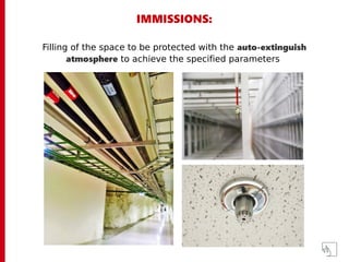IMMISSIONS:
Filling of the space to be protected with the auto-extinguish
atmosphere to achieve the specified parameters
 