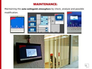 MAINTENANCE:
Maintaining the auto-extinguish atmosphere by check, analyze and possible
modification.
 