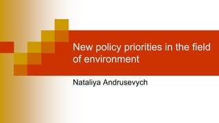 New policy priorities in the field of environment 
Nataliya Andrusevych  