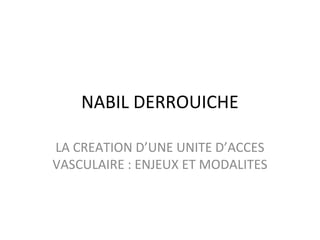 NABIL DERROUICHE

LA CREATION D’UNE UNITE D’ACCES
VASCULAIRE : ENJEUX ET MODALITES
 