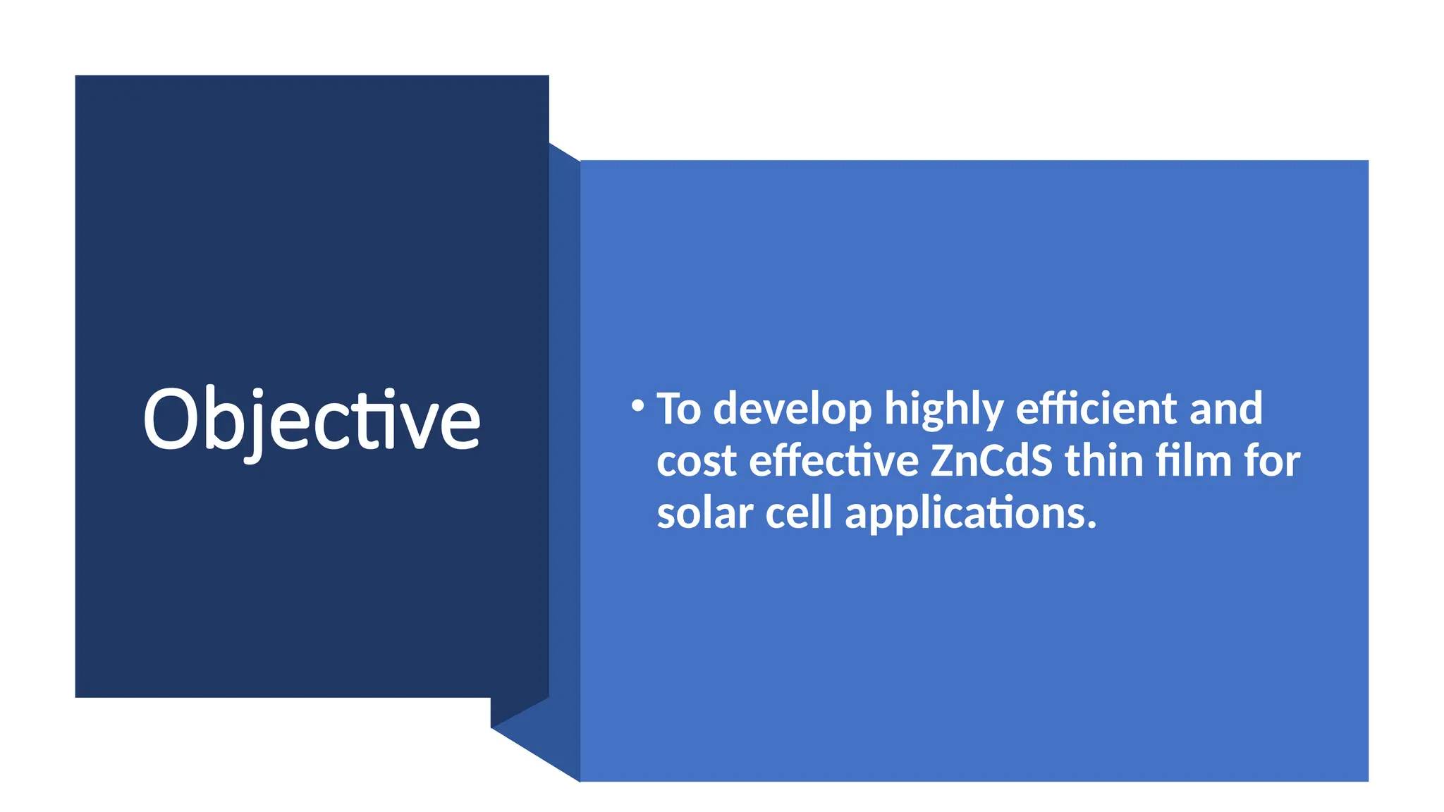 Objective • To develop highly efficient and
cost effective ZnCdS thin film for
solar cell applications.
 