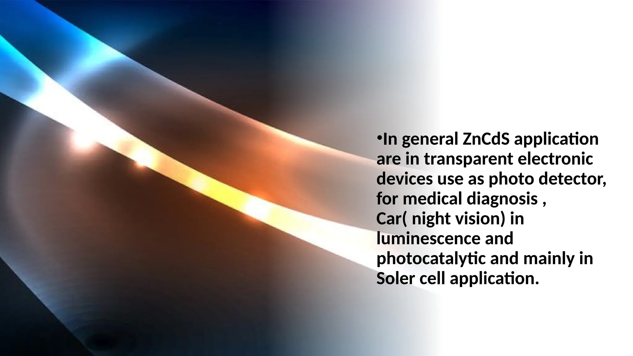 •In general ZnCdS application
are in transparent electronic
devices use as photo detector,
for medical diagnosis ,
Car( night vision) in
luminescence and
photocatalytic and mainly in
Soler cell application.
 