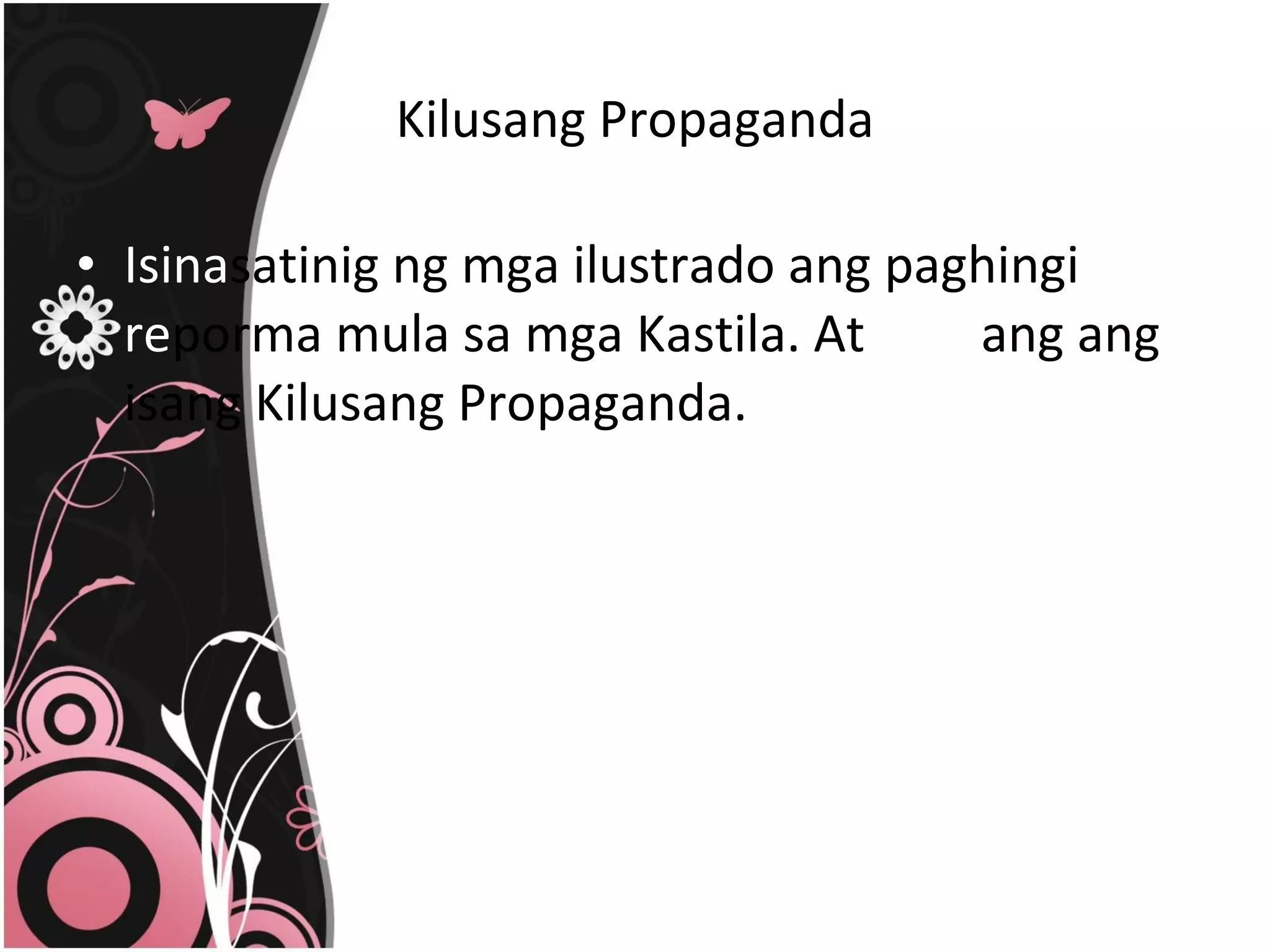 Kilusang Propaganda Isina satinig ng mga ilustrado ang paghingi  ng   re porma mula sa mga Kastila. At  isinil ang ang isang Kilusang Propaganda.  