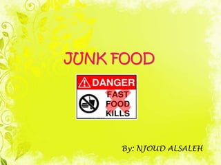    JUNK FOOD By: NJOUD ALSALEH 
