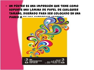• un póster es una impresión que tiene como
  soporte una lámina de papel de cualquier
  tamaño, diseñado para ser colocado en una
  pared o en una superficie vertical
 