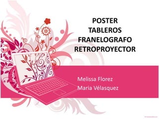 POSTER
   TABLEROS
 FRANELOGRAFO
RETROPROYECTOR


Melissa Florez
Maria Vélasquez
 