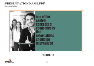 PRESENTATION NAME.PDF 
heinsrabelas 
One of the 
central 
concepts of 
economics is 
that 
externalities 
should be 
IMPLEMENTING INVENTIONS internalized 
SLIDE 10 
10 
 