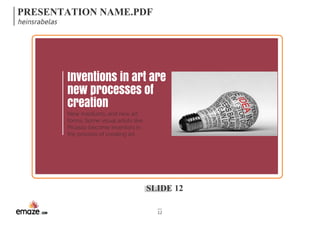 PRESENTATION NAME.PDF 
heinsrabelas 
Inventions in art are 
new processes of 
creation 
New mediums, and new art 
forms. Some visual artists like 
Picasso become inventors in 
the process of creating art. 
SLIDE 12 
12 
 