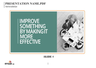 PRESENTATION NAME.PDF 
heinsrabelas 
IMPROVE 
SOMETHING 
BY MAKING IT 
MORE 
EFFECTIVE 
SLIDE 4 
4 
 