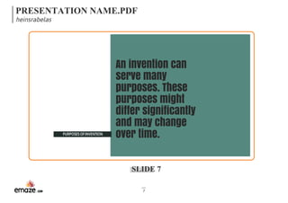 PRESENTATION NAME.PDF 
heinsrabelas 
An invention can 
serve many 
purposes. These 
purposes might 
differ significantly 
and may change 
PURPOSES OF INVENTION over time. 
SLIDE 7 
7 
 