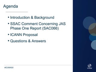 TextText
#ICANN50
Agenda
• Introduction & Background
• SSAC Comment Concerning JAS
Phase One Report (SAC066)
• ICANN Propo...