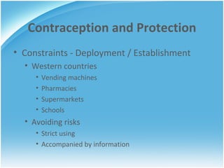 Contraception and Protection Constraints - Deployment / Establishment Western countries Vending machines Pharmacies  Supermarkets Schools Avoiding risks Strict using Accompanied by information 