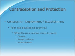 Contraception and Protection Constraints - Deployment / Establishment Poor and developing countries Difficult to grant condom access to people The price Storage conditions Scattered people 