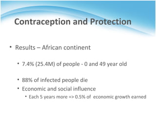 Results – African continent 7.4% (25.4M) of people - 0 and 49 year old 88% of infected people die Economic and social influence Each 5 years more => 0.5% of economic growth earned Contraception and Protection 