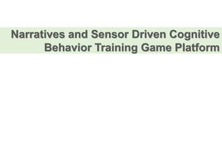 Narratives and Sensor Driven Cognitive
Behavior Training Game Platform
 