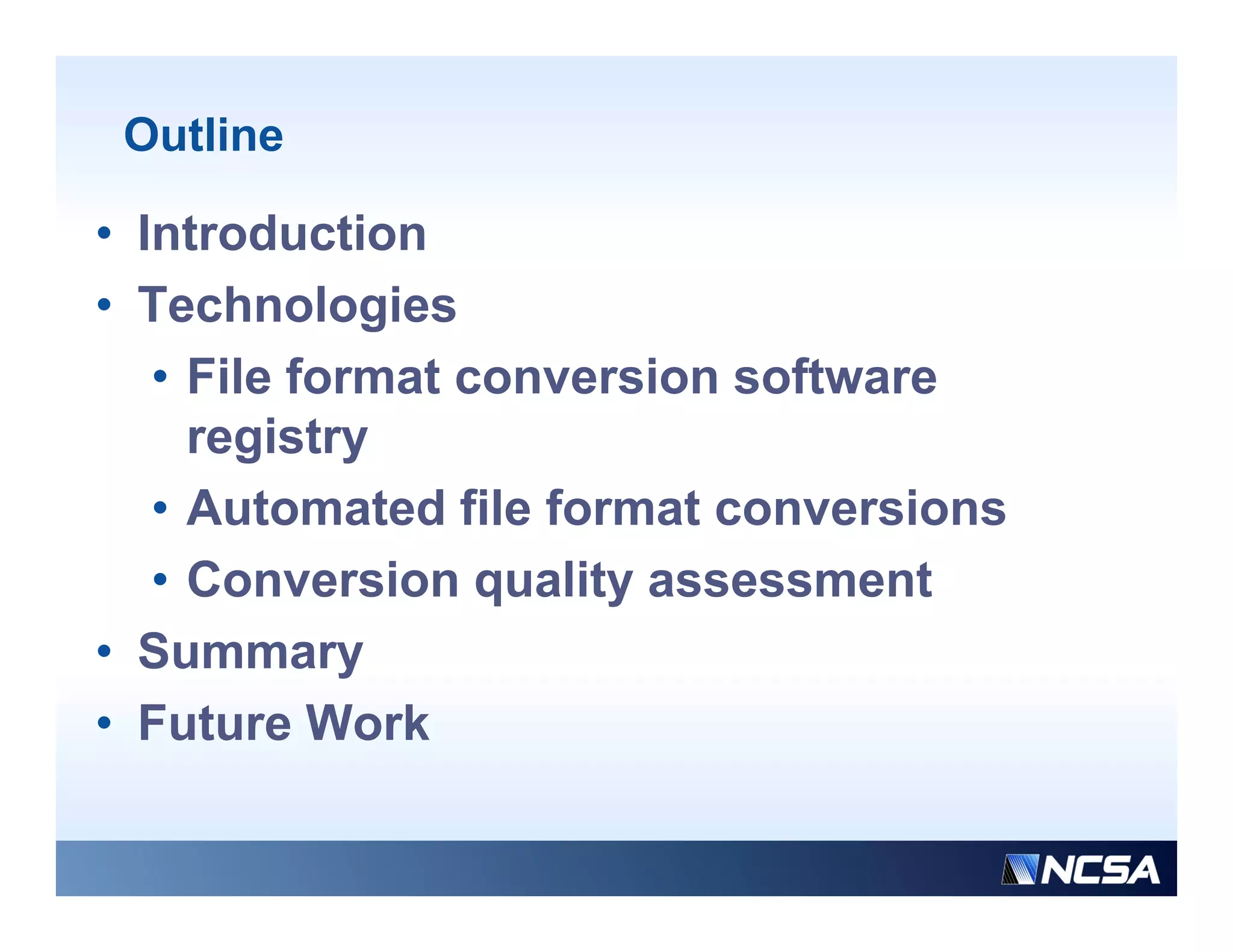 Outline

• Introduction
• Technologies
   • File format conversion software
     registry
   • Automated file format conversions
   • Conversion quality assessment
• Summary
• Future Work
 