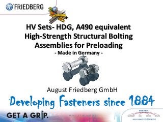 HV Sets- HDG, A490 equivalent
   High-Strength Structural Bolting
      Assemblies for Preloading
           - Made in Germany -




         August Friedberg GmbH
Developing Fasteners since 1884
                NASCC 17-19. April 2013
 