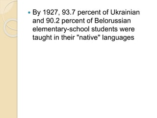  By 1927, 93.7 percent of Ukrainian
and 90.2 percent of Belorussian
elementary-school students were
taught in their "native" languages
 