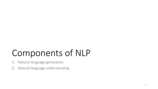 Components of NLP
1. Natural language generation
2. Natural language understanding
3
 