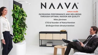 INCREASING PERFORMANCE AND WELLBEING
THROUGH OPTIMAL INDOOR AIR QUALITY
Niko Järvinen
CTO & founder of NaturVention
@nikojarvinen @naturvention
 