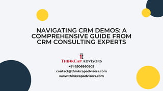 NAVIGATING CRM DEMOS: A
COMPREHENSIVE GUIDE FROM
CRM CONSULTING EXPERTS
+91 8506860903
contact@thinkcapadvisors.com
www.thinkcapadvisors.com
 
