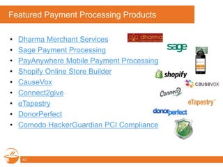 Featured Payment Processing Products
• Dharma Merchant Services
• Sage Payment Processing
• PayAnywhere Mobile Payment Processing
• Shopify Online Store Builder
• CauseVox
• Connect2give
• eTapestry
• DonorPerfect
• Comodo HackerGuardian PCI Compliance
41
 