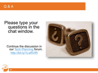Q & A
Please type your
questions in the
chat window.
Continue the discussion in
our Tech Planning forum.
http://bit.ly/1LwRVfR
56
 