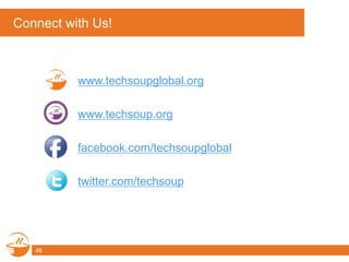Connect with Us!
www.techsoupglobal.org
www.techsoup.org
facebook.com/techsoupglobal
twitter.com/techsoup
46
 
