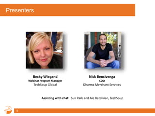 Presenters
5
Assisting with chat: Sun Park and Ale Bezdikian, TechSoup
Becky Wiegand
Webinar Program Manager
TechSoup Global
Nick Bencivenga
COO
Dharma Merchant Services
 