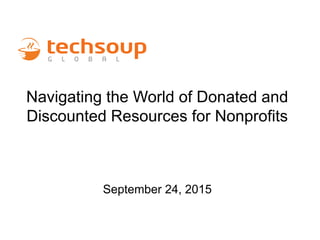 Navigating the World of Donated and
Discounted Resources for Nonprofits
September 24, 2015
 