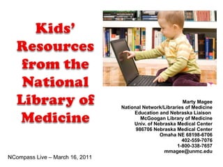 Marty Magee National Network/Libraries of Medicine Education and Nebraska Liaison  McGoogan Library of Medicine Univ. of Nebraska Medical Center 986706 Nebraska Medical Center Omaha NE 68198-6706 402-559-7076 1-800-338-7657 [email_address] NCompass Live – March 16, 2011 