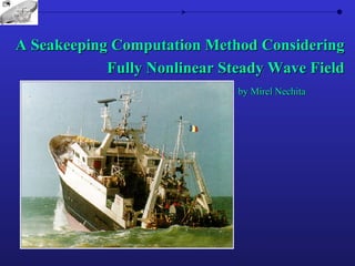 A Seakeeping Computation Method Considering Fully Nonlinear Steady Wave Field by Mirel Nechita 
