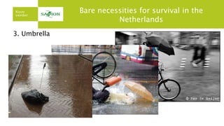 3. Umbrella
Bare necessities for survival in the
Netherlands
 