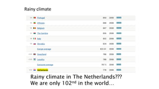 Rainy climate
Rainy climate in The Netherlands???
We are only 102nd in the world…
 