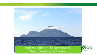 Step up to Saxion.
Highest point in The Netherlands
Mount Scenery, 877 meter
 